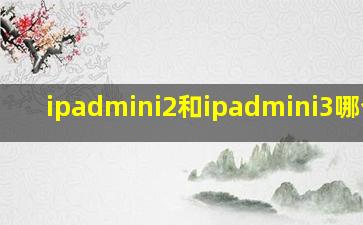 ipadmini2和ipadmini3哪个好