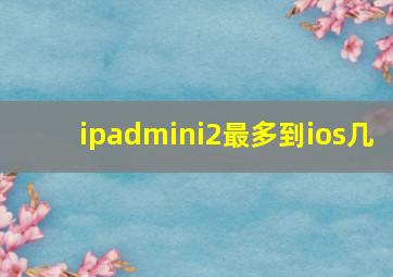 ipadmini2最多到ios几