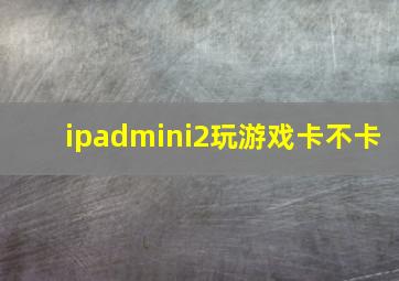 ipadmini2玩游戏卡不卡