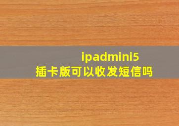 ipadmini5插卡版可以收发短信吗