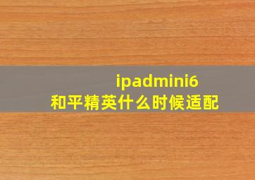 ipadmini6和平精英什么时候适配