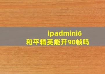 ipadmini6和平精英能开90帧吗