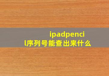 ipadpencil序列号能查出来什么