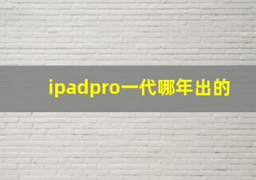 ipadpro一代哪年出的