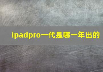 ipadpro一代是哪一年出的