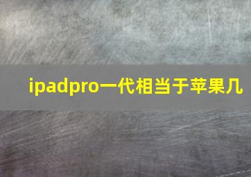 ipadpro一代相当于苹果几