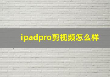 ipadpro剪视频怎么样