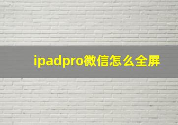 ipadpro微信怎么全屏