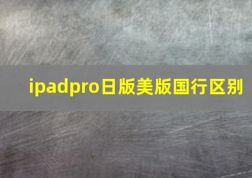 ipadpro日版美版国行区别