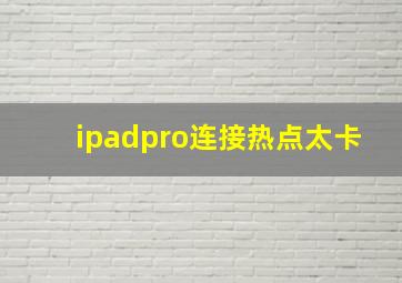 ipadpro连接热点太卡