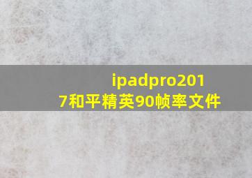 ipadpro2017和平精英90帧率文件