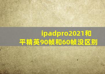 ipadpro2021和平精英90帧和60帧没区别