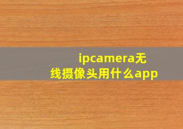 ipcamera无线摄像头用什么app