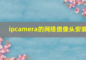 ipcamera的网络摄像头安装