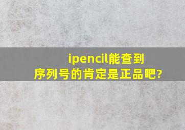 ipencil能查到序列号的肯定是正品吧?