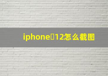 iphone 12怎么截图