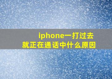 iphone一打过去就正在通话中什么原因