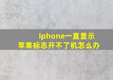 iphone一直显示苹果标志开不了机怎么办