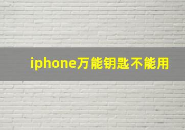 iphone万能钥匙不能用