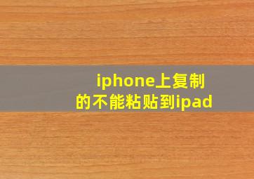 iphone上复制的不能粘贴到ipad