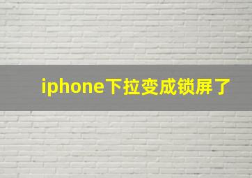 iphone下拉变成锁屏了