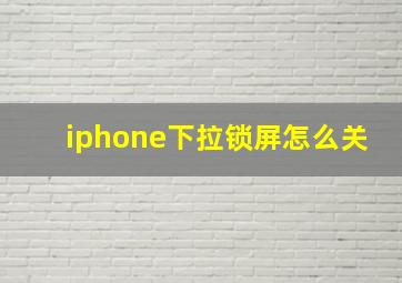 iphone下拉锁屏怎么关