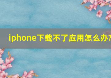 iphone下载不了应用怎么办?