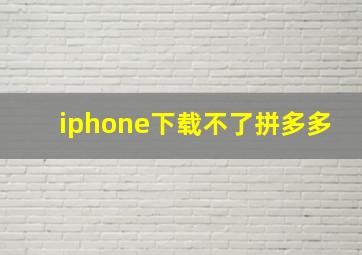 iphone下载不了拼多多