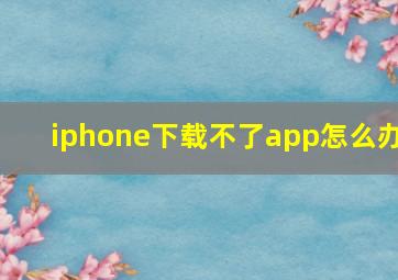 iphone下载不了app怎么办