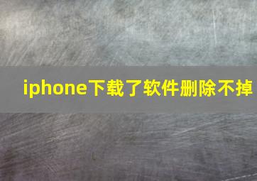 iphone下载了软件删除不掉