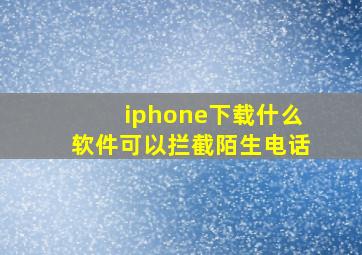 iphone下载什么软件可以拦截陌生电话