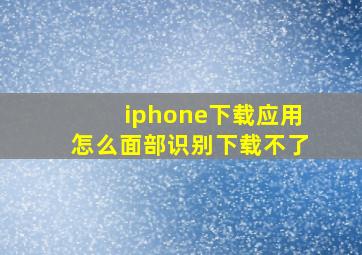 iphone下载应用怎么面部识别下载不了