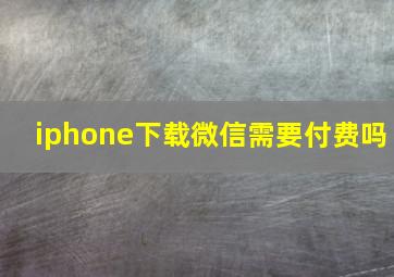 iphone下载微信需要付费吗