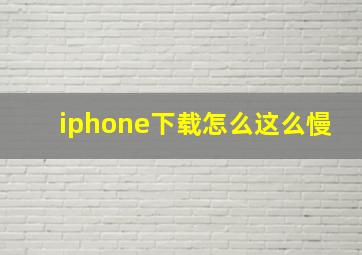 iphone下载怎么这么慢