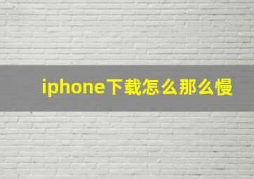 iphone下载怎么那么慢