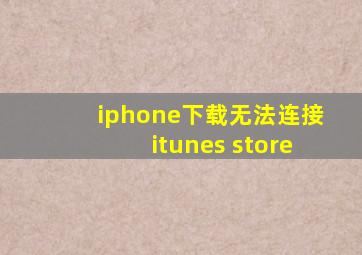 iphone下载无法连接itunes store