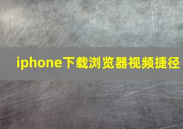 iphone下载浏览器视频捷径