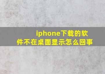 iphone下载的软件不在桌面显示怎么回事