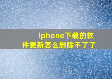 iphone下载的软件更新怎么删除不了了