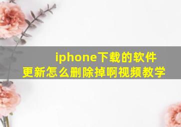 iphone下载的软件更新怎么删除掉啊视频教学