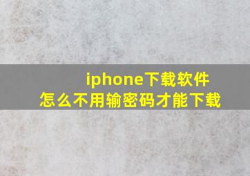 iphone下载软件怎么不用输密码才能下载