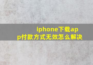 iphone下载app付款方式无效怎么解决