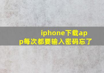 iphone下载app每次都要输入密码忘了