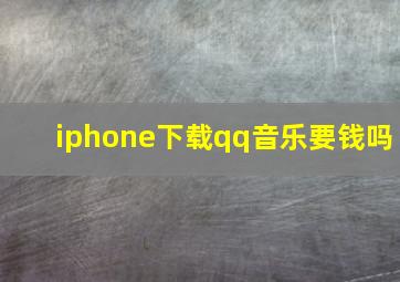 iphone下载qq音乐要钱吗