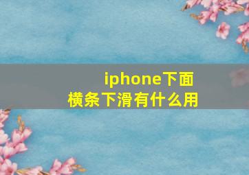 iphone下面横条下滑有什么用