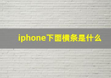 iphone下面横条是什么