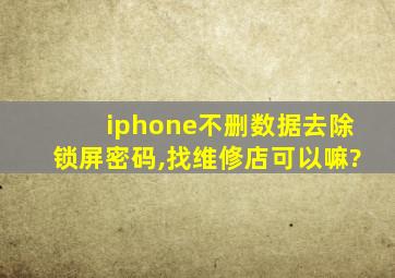 iphone不删数据去除锁屏密码,找维修店可以嘛?