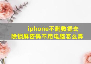 iphone不删数据去除锁屏密码不用电脑怎么弄