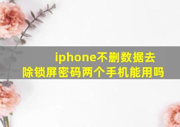 iphone不删数据去除锁屏密码两个手机能用吗