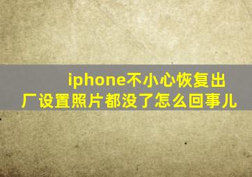 iphone不小心恢复出厂设置照片都没了怎么回事儿